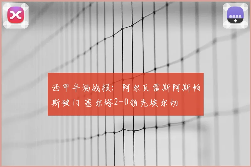 西甲半场战报：阿尔瓦雷斯阿斯帕斯破门 塞尔塔2-0领先埃尔切