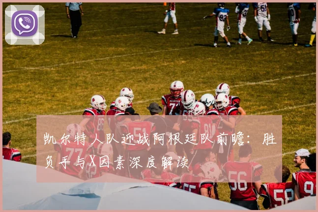 凯尔特人队迎战阿根廷队前瞻:胜负手与X因素深度解读