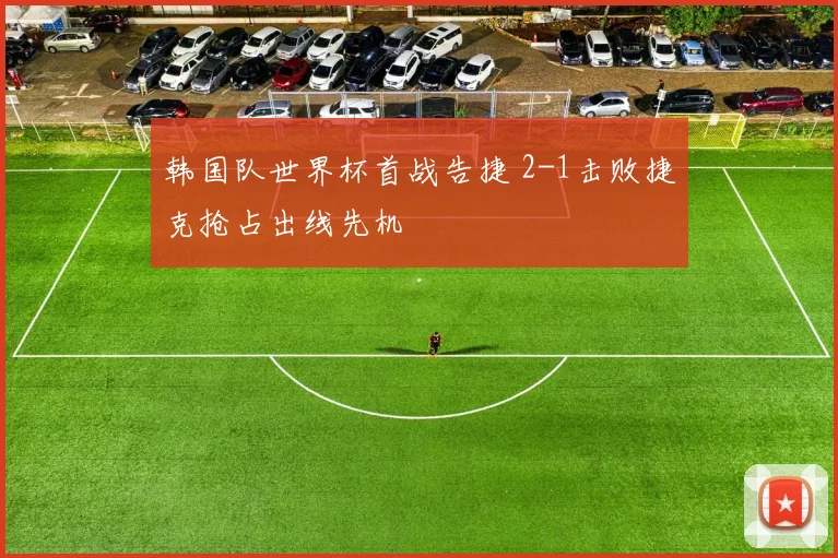 韩国队世界杯首战告捷 2-1击败捷克抢占出线先机