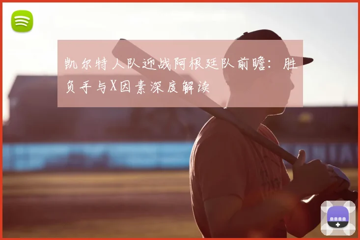 凯尔特人队迎战阿根廷队前瞻：胜负手与X因素深度解读