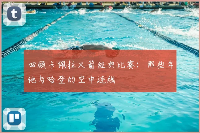 回顾卡佩拉火箭经典比赛:那些年他与哈登的空中连线