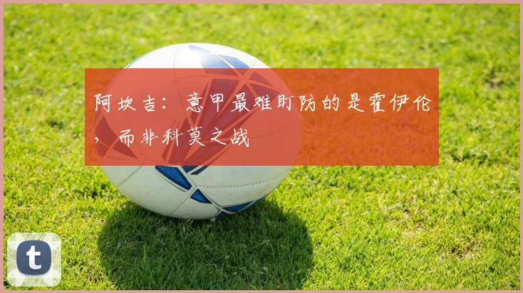 阿坎吉：意甲最难盯防的是霍伊伦，而非科莫之战