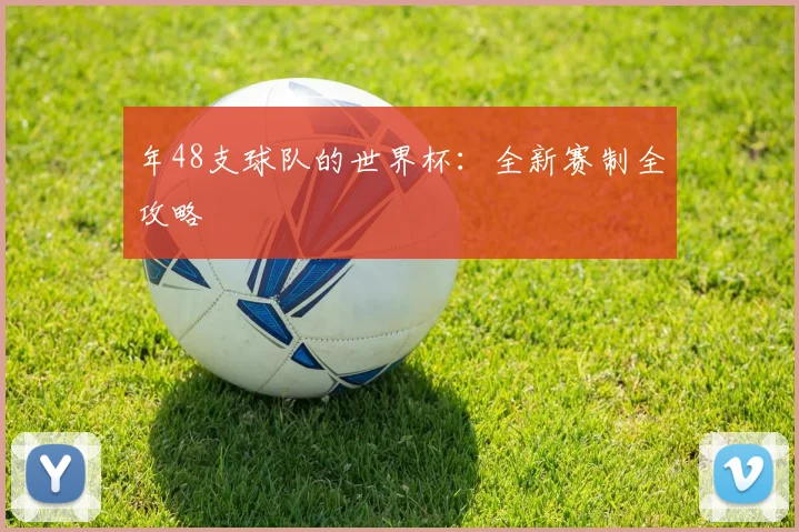 年48支球队的世界杯：全新赛制全攻略